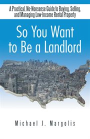 So you want to be a landlord : a practical, no-nonsense guide to buying, selling, and managing low-income rental property cover image