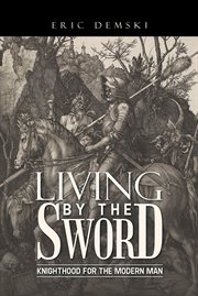 Living by the sword : knighthood for the modern man cover image