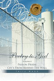 Poetry to god, volume 4. Prison Praise Cry's from Behind the Wall cover image