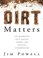 Dirt matters : the foundation for a healthy, vibrant, and effective congregation cover image