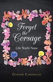Forget the corsage : life starts now cover image