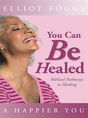 You can be healed. Biblical Pathways to Healing cover image