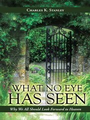 What no eye has seen : why we all should look forward to heaven cover image