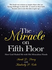 The miracle on fifth floor. How God Healed Me with His Miraculous Hands cover image