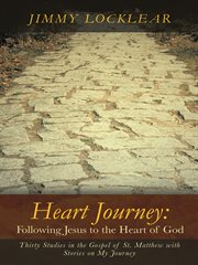 Heart journey: following jesus to the heart of god. Thirty Studies in the Gospel of St. Matthew with Stories on My Journey cover image