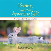 Bunny and the amazing gift. God Cares for All His Creation cover image