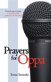 Prayers for oppa : from K-pop to J-pop, a devotional for performers & their fans cover image