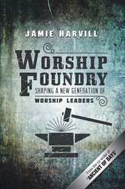 Worship foundry : shaping a new generation of worship leaders cover image