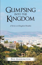 Glimpsing into the kingdom. A Series on Kingdom Parables cover image