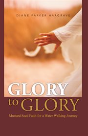 Glory to glory. Mustard Seed Faith for a Water Walking Journey cover image