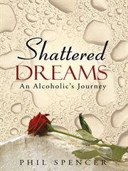 Shattered dreams : an alcoholic's journey cover image
