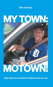 My town: motown!. Only God Can Transform Detroit and Us Too! cover image