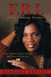 F.b.i. (favor, blessing, increase). Living Abundantly by Unlocking God's Favor in Your Life cover image