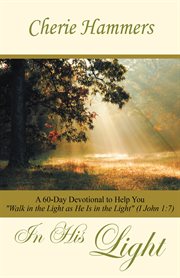 In his light. A 60-Day Devotional to Help You "Walk in the Light as He Is in the Light" (I John 1:7) cover image