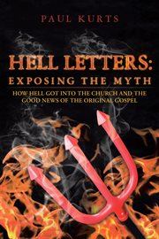 Hell letters: exposing the myth. How Hell Got into the Church and the Good News of the Original Gospel cover image