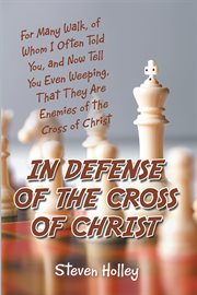 In defense of the cross of christ. For Many Walk, of Whom I Often Told You, and Now Tell You Even Weeping, That They Are Enemies of the cover image