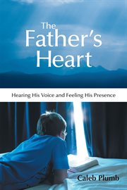 The father's heart. Hearing His Voice and Feeling His Presence cover image