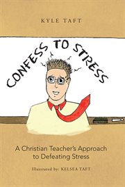 Confess to stress. A Christian Teacher's Approach to Defeating Stress cover image
