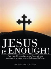 Jesus is enough!. One Church's Transformation from Spiritual Consumers to More Mature Followers of Christ cover image