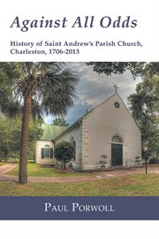 Against all odds : history of Saint Andrew's Parish Church, Charleston, 1706-2013 cover image