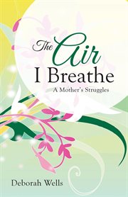 The air i breathe. A Mother'S Struggles cover image