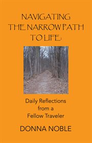 Navigating the narrow path to life : daily reflections from a fellow traveler cover image