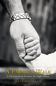 A father's walk. A Christian-Based Resource for Single Fathers cover image