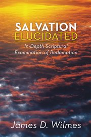 Salvation elucidated : in-depth Scriptural examination of redemption cover image