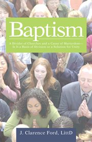 Baptism. A Divider of Churches and a Cause of Martyrdom-Is It a Basis of Division or a Solution for Unity cover image