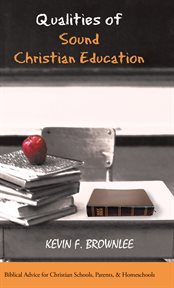 Qualities of sound Christian education : Biblical advice for Christian schools, parents, & homeschools cover image