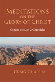 Meditations on the glory of christ. Genesis Through 2 Chronicles cover image