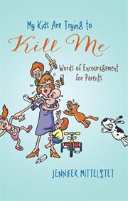My Kids Are Trying to Kill Me : Words of Encouragement for Parents cover image