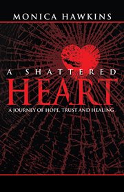 A shattered heart. A Journey of Hope, Trust, and Healing cover image