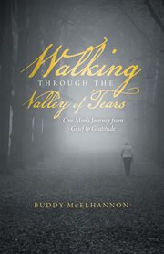 Walking through the valley of tears. One Man's Journey from Grief to Gratitude cover image