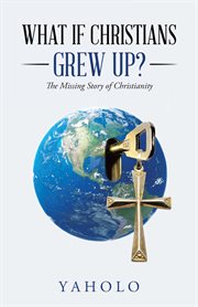 What if Christians grew up? : the missing story of Christianity cover image