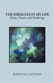 The miracles in my life. Poems, Prayers, and Ponderings cover image