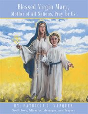 Blessed virgin mary, mother of all nations, pray for us. God's Love, Miracles, Messages, and Prayers cover image