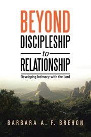 Beyond discipleship to relationship : developing intimacy with the Lord cover image