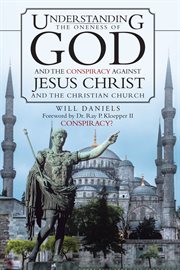 Understanding the oneness of god and the conspiracy against jesus christ and the christian church cover image