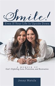 Smile! even if your life is upside down. A Memoir of God's Unfailing Love, Protection, and Restoration cover image