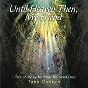 Until heaven then, my friend. Life's Journey for Your Beloved Dog cover image