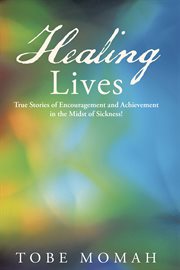Healing lives. True Stories of Encouragement and Achievement in the Midst of Sickness! cover image
