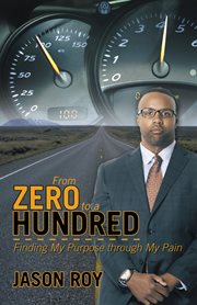 From zero to a hundred : finding my purpose through my pain cover image