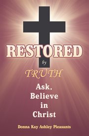 Restored by truth. Ask, Believe in Christ cover image