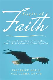 Flights of faith. An Autobiography of Very Rev. Capt (Rtd) Emmanuel Odoi Woolley cover image