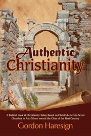 Authentic Christianity : a radical look at Christianity today based on Christ's letters to seven churches in Asia Minor toward the close of the first century cover image