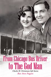 From chicago bus driver to the god man. Charles M. Christensen Life Stories cover image
