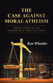 The case against moral atheism. When Living by the Golden Rule Makes No Sense cover image