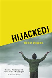 Hijacked! Idols in disguise : breaking the stranglehold, falling in love with God again cover image