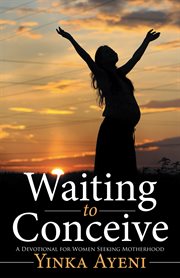 Waiting to conceive. A Devotional for Women Seeking Motherhood cover image